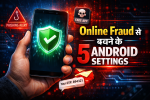 Android Phone की 5 Settings जो आपको Online Fraud से बचा सकती हैं